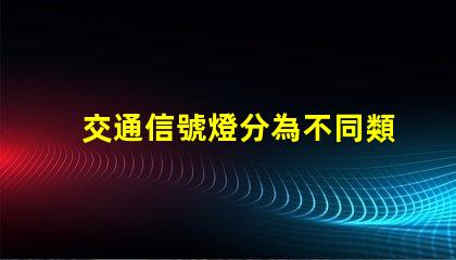 交通信號燈分為不同類型及其應用解析