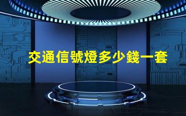 交通信號燈多少錢一套揭示信號燈采購成本的秘密