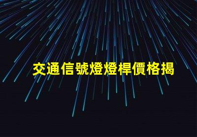 交通信號燈燈桿價格揭示影響燈桿價格的關鍵因素