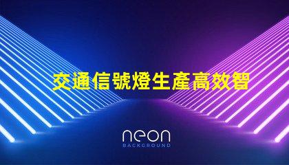 交通信號燈生產高效智能解決方案的領先者