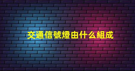 交通信號燈由什么組成深入了解交通信號燈的關鍵組件