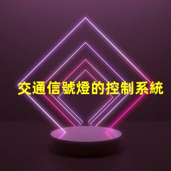 交通信號燈的控制系統提升城市交通效率的智能解決方案