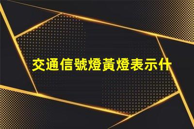 交通信號燈黃燈表示什么解讀黃燈的意義與作用
