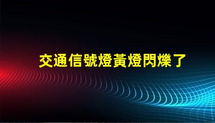 交通信號燈黃燈閃爍了解黃燈閃爍的安全隱患與應(yīng)對