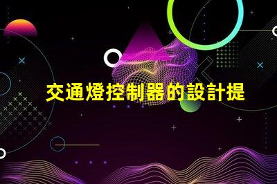 交通燈控制器的設計提升城市交通流暢度的關鍵