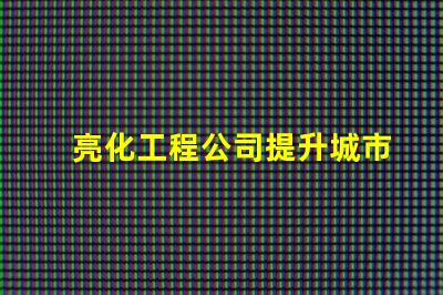 亮化工程公司提升城市美觀與安全的最佳伙伴
