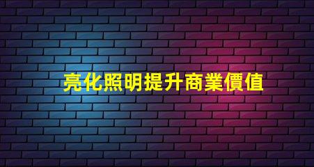 亮化照明提升商業價值的照明解決方案