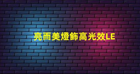 亮而美燈飾高光效LED燈具的選購指南