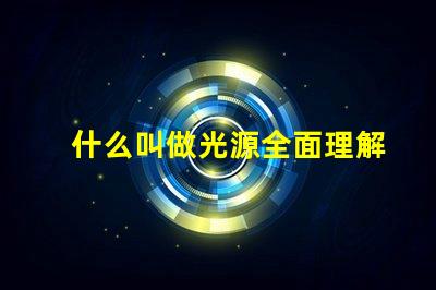 什么叫做光源全面理解光源概念及其應用
