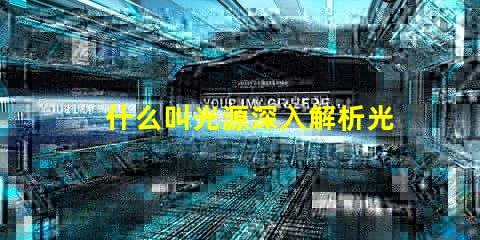 什么叫光源深入解析光源定義與應用場景