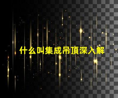 什么叫集成吊頂深入解析集成吊頂的功能與優勢
