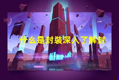 什么是封裝深入了解封裝技術的重要性