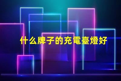 什么牌子的充電臺燈好市場上最佳充電臺燈評測揭秘