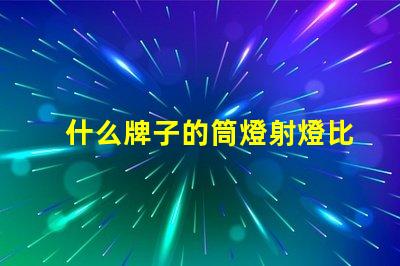 什么牌子的筒燈射燈比較好市場上最佳筒燈射燈品牌揭曉