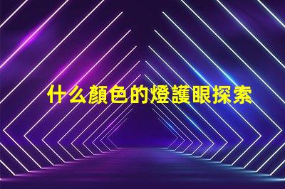什么顏色的燈護眼探索護眼燈光的科學(xué)秘密