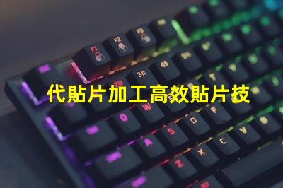 代貼片加工高效貼片技術揭秘,如何提升生產效率