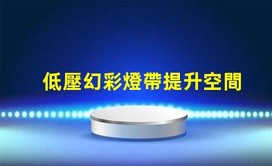 低壓幻彩燈帶提升空間氛圍的絕佳選擇