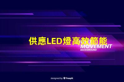 供應LED燈高效節能燈具選擇指南