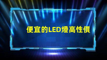 便宜的LED燈高性價比照明解決方案,你準備好了嗎