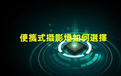 便攜式攝影燈如何選擇最適合你的便攜式攝影燈