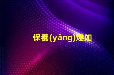 保養(yǎng)燈如何延長(zhǎng)LED燈的使用壽命