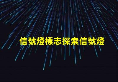 信號燈標志探索信號燈在交通安全中的關鍵作用