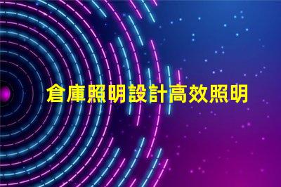 倉庫照明設計高效照明方案提升運營效率