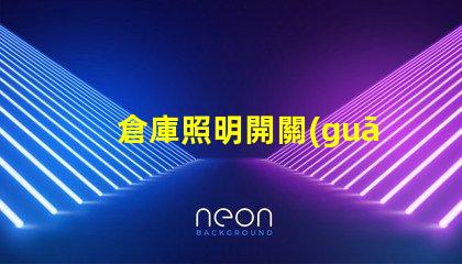 倉庫照明開關(guān)必須在室外嗎探討安全與便利的最佳位置