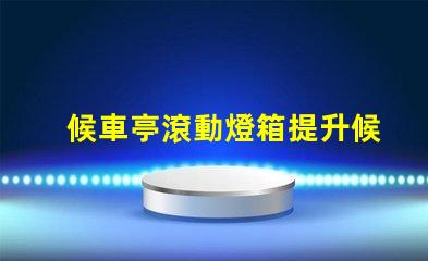 候車亭滾動燈箱提升候車體驗的創新廣告方式