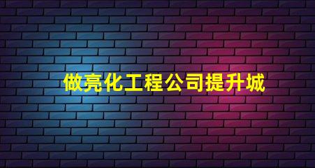 做亮化工程公司提升城市魅力的亮化工程解決方案