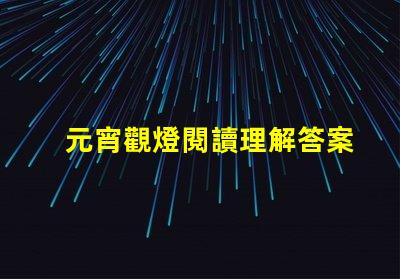 元宵觀燈閱讀理解答案元宵節(jié)燈謎解析與答案指導