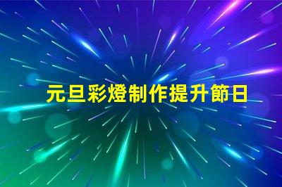 元旦彩燈制作提升節日氣氛的創意方案