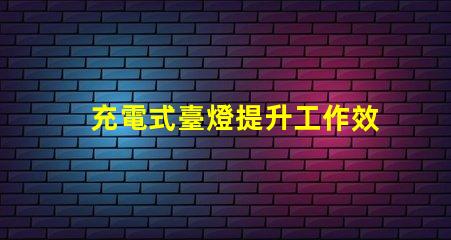 充電式臺燈提升工作效率的理想選擇嗎