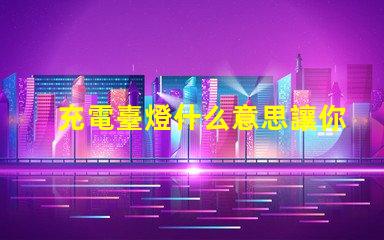 充電臺燈什么意思讓你的夜晚更明亮的充電臺燈解析