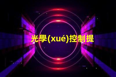 光學(xué)控制提升顯示效果的關(guān)鍵技術(shù)是什么