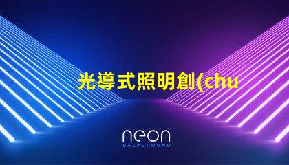 光導式照明創(chuàng)新技術解鎖高效照明解決方案