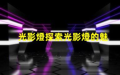 光影燈探索光影燈的魅力與應用潛力