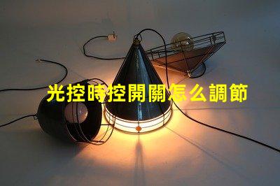 光控時控開關怎么調節全面解析光控時控開關的調節方法