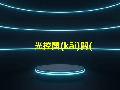 光控開(kāi)關(guān)的光感怎么調(diào)優(yōu)化光感調(diào)節(jié)的實(shí)用技巧