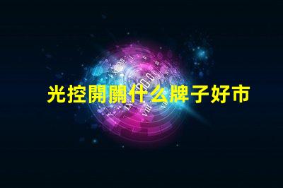 光控開關什么牌子好市場上最受歡迎的光控開關品牌推薦
