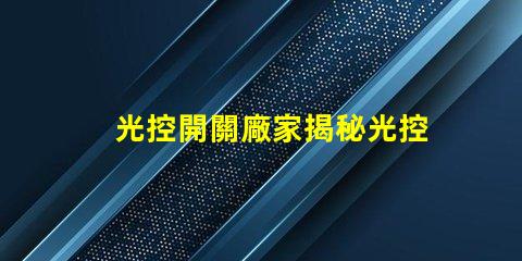 光控開關廠家揭秘光控開關制造商的競爭優勢