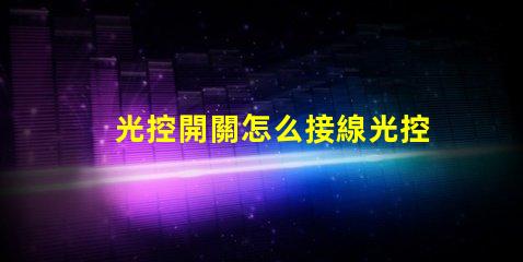 光控開關怎么接線光控開關接線詳細指南