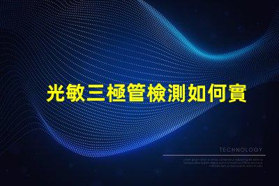 光敏三極管檢測如何實現高效光敏三極管檢測的技巧