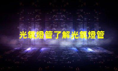 光氧燈管了解光氧燈管的技術(shù)優(yōu)勢與應(yīng)用前景