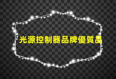 光源控制器品牌優質品牌選擇指南,助您提升照明效果