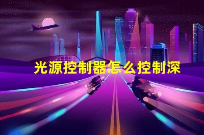 光源控制器怎么控制深入解析光源控制器的操作和技術