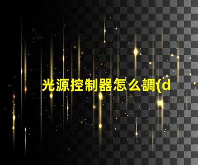 光源控制器怎么調(diào)輕松掌握光源調(diào)節(jié)技巧的指南