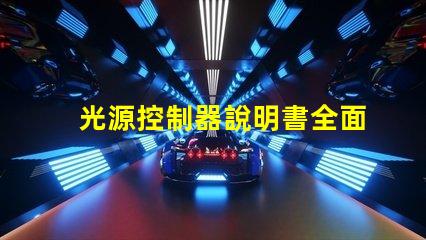 光源控制器說明書全面解析光源控制器的功能與應(yīng)用