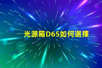 光源箱D65如何選擇適合你需求的光源箱
