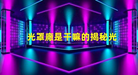 光罩廠是干嘛的揭秘光罩廠的核心功能與應(yīng)用